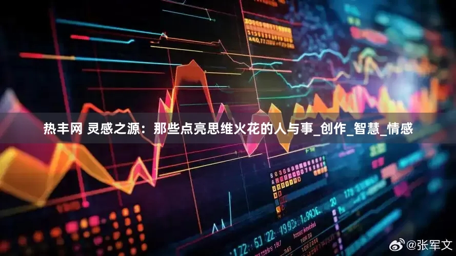 热丰网 灵感之源：那些点亮思维火花的人与事_创作_智慧_情感