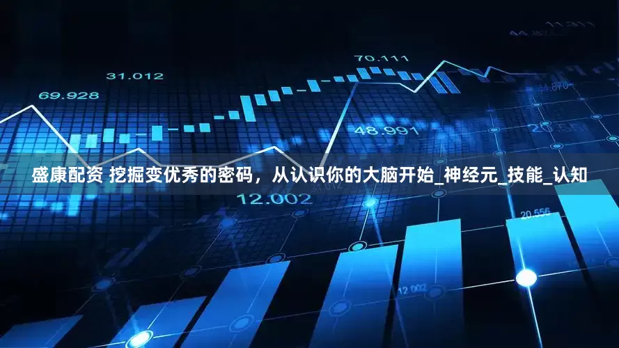 盛康配资 挖掘变优秀的密码，从认识你的大脑开始_神经元_技能_认知