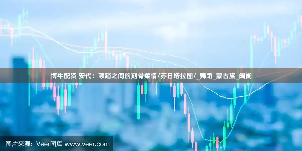博牛配资 安代：顿踏之间的刻骨柔情/苏日塔拉图/_舞蹈_蒙古族_阔阔