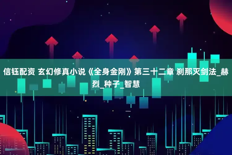 信钰配资 玄幻修真小说《全身金刚》第三十二章 刹那灭剑法_赫烈_种子_智慧