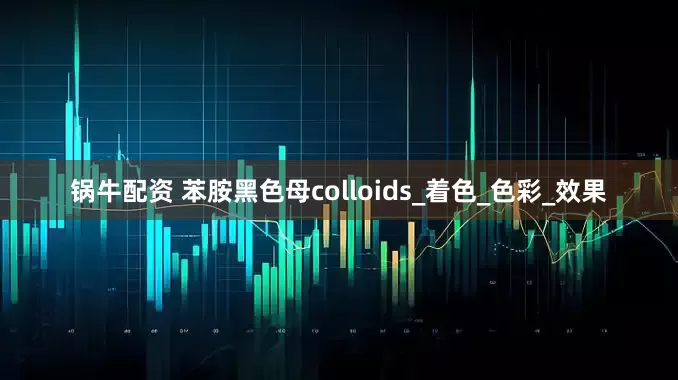 锅牛配资 苯胺黑色母colloids_着色_色彩_效果