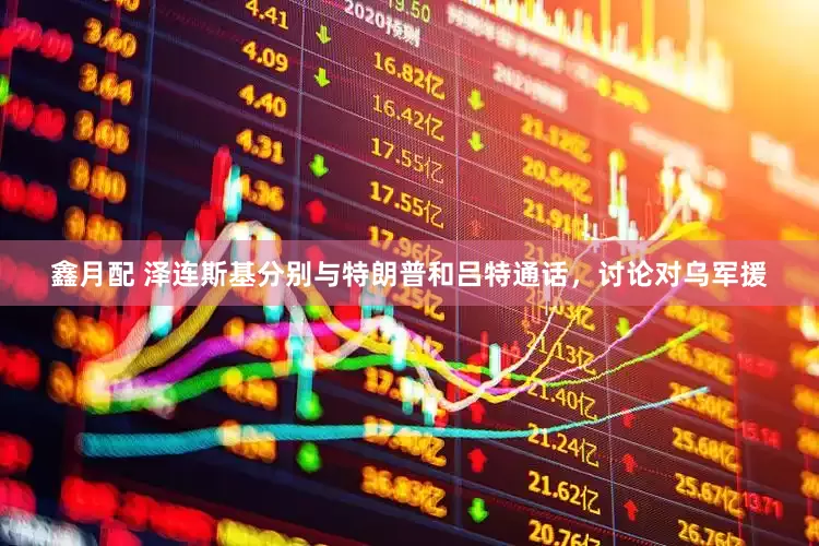 鑫月配 泽连斯基分别与特朗普和吕特通话，讨论对乌军援