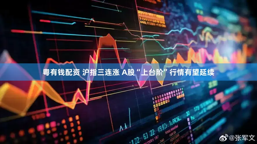 粤有钱配资 沪指三连涨 A股“上台阶”行情有望延续