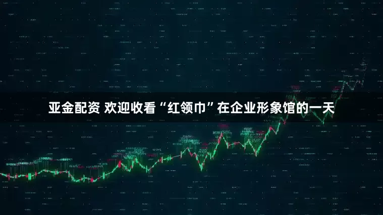 亚金配资 欢迎收看“红领巾”在企业形象馆的一天