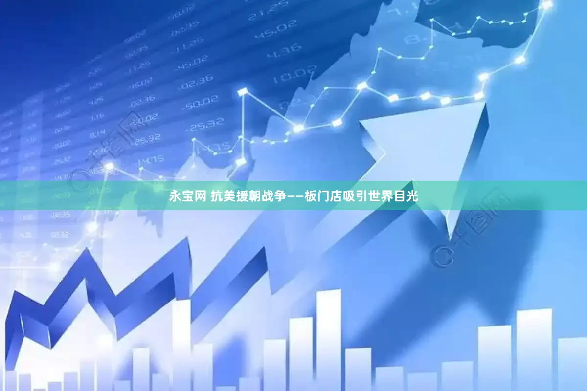 永宝网 抗美援朝战争——板门店吸引世界目光