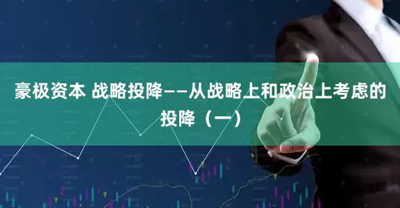 豪极资本 战略投降——从战略上和政治上考虑的投降（一）
