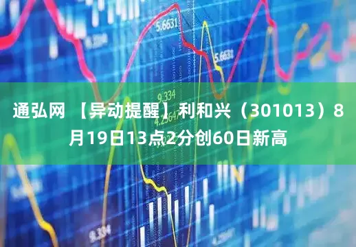 通弘网 【异动提醒】利和兴（301013）8月19日13点2分创60日新高