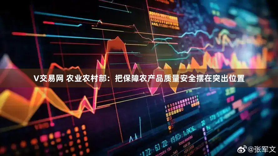 V交易网 农业农村部：把保障农产品质量安全摆在突出位置